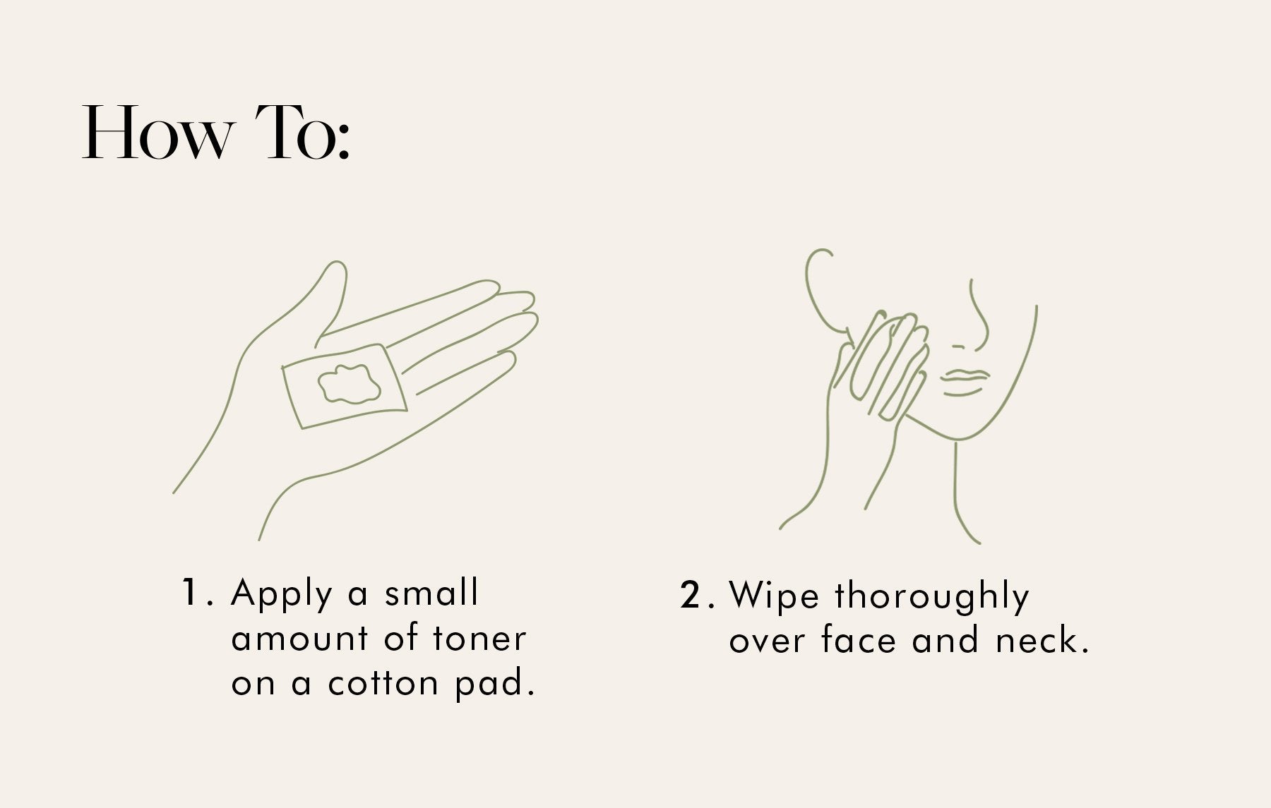 Apply a samll amount of toner on cotton pad an dwipe throroughly over face and neck